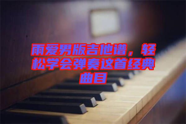 雨愛男版吉他譜，輕松學(xué)會彈奏這首經(jīng)典曲目