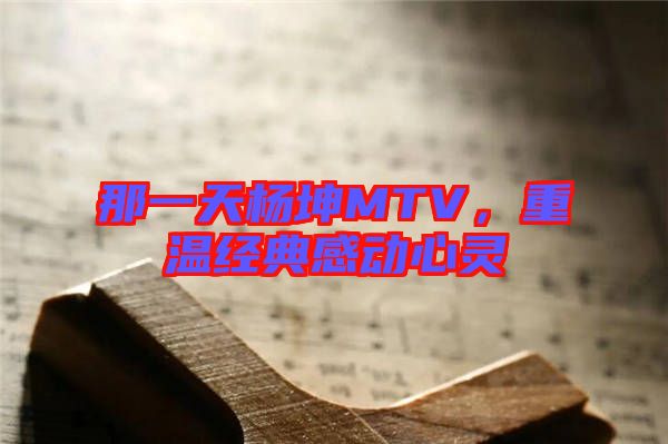 那一天楊坤MTV，重溫經(jīng)典感動心靈