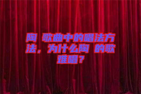 陶喆歌曲中的唱法方法，為什么陶喆的歌難唱？