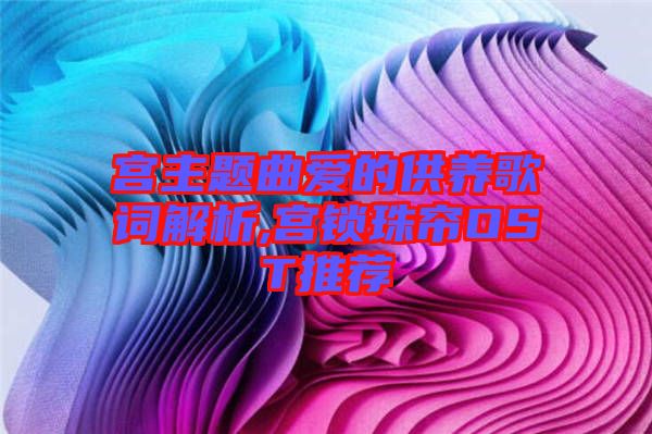 宮主題曲愛的供養(yǎng)歌詞解析,宮鎖珠簾OST推薦