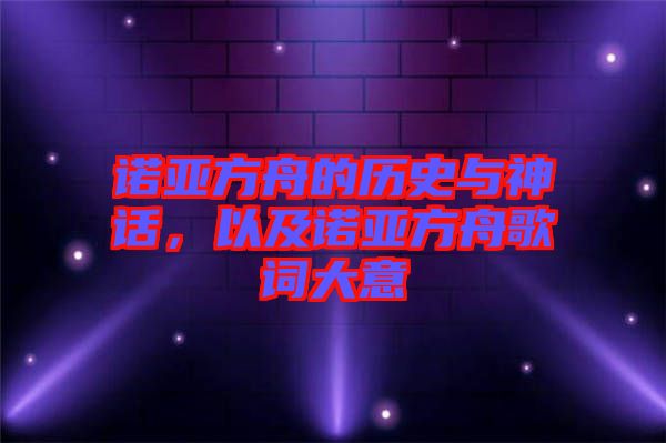 諾亞方舟的歷史與神話，以及諾亞方舟歌詞大意