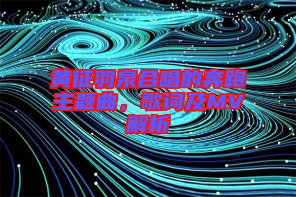 黃征羽泉合唱的奔跑主題曲，歌詞及MV解析