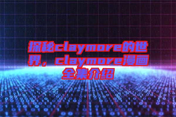 探秘claymore的世界，claymore漫畫全集介紹