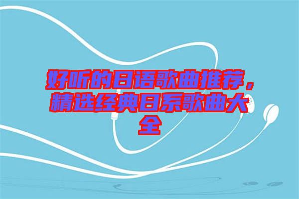 好聽的日語歌曲推薦，精選經(jīng)典日系歌曲大全