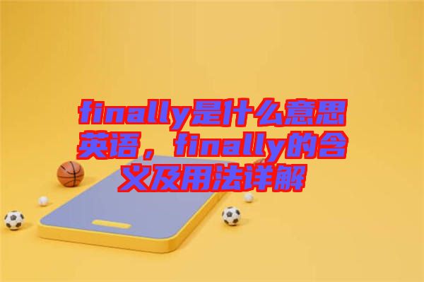 finally是什么意思英語(yǔ)，finally的含義及用法詳解