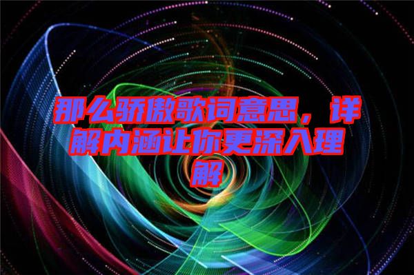 那么驕傲歌詞意思，詳解內(nèi)涵讓你更深入理解