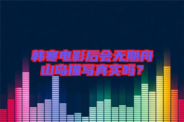 韓寒電影后會無期舟山島描寫真實(shí)嗎？