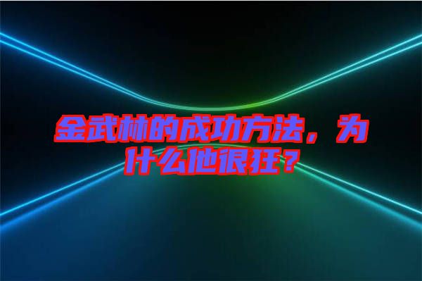 金武林的成功方法，為什么他很狂？