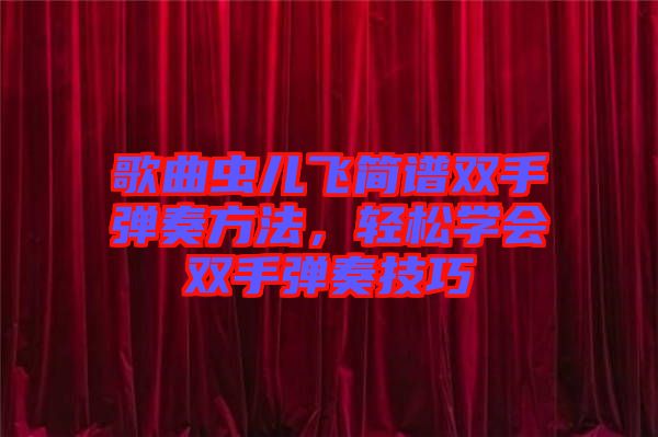 歌曲蟲兒飛簡譜雙手彈奏方法，輕松學(xué)會(huì)雙手彈奏技巧