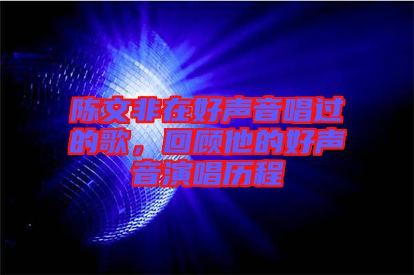 陳文非在好聲音唱過的歌，回顧他的好聲音演唱歷程