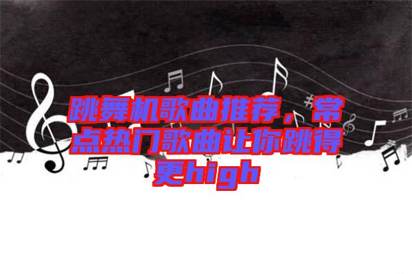 跳舞機(jī)歌曲推薦，常點(diǎn)熱門歌曲讓你跳得更high