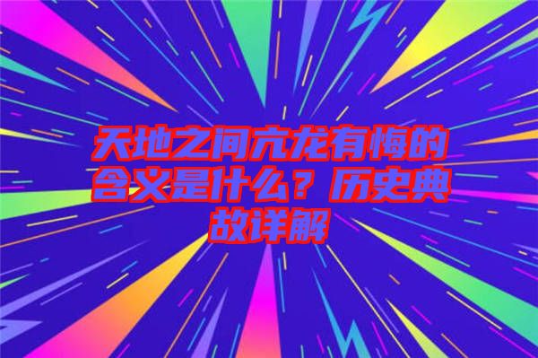 天地之間亢龍有悔的含義是什么？歷史典故詳解