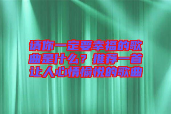 請(qǐng)你一定要幸福的歌曲是什么？推薦一首讓人心情愉悅的歌曲