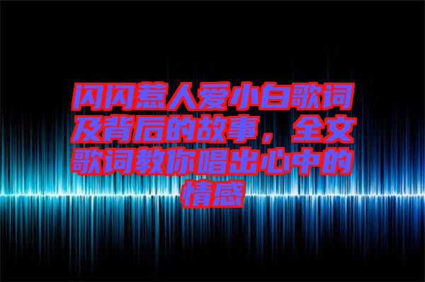 閃閃惹人愛小白歌詞及背后的故事，全文歌詞教你唱出心中的情感