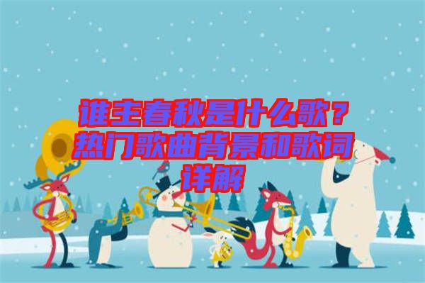 誰(shuí)主春秋是什么歌？熱門(mén)歌曲背景和歌詞詳解