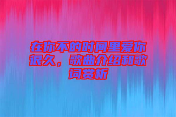 在你不的時(shí)間里愛你很久，歌曲介紹和歌詞賞析