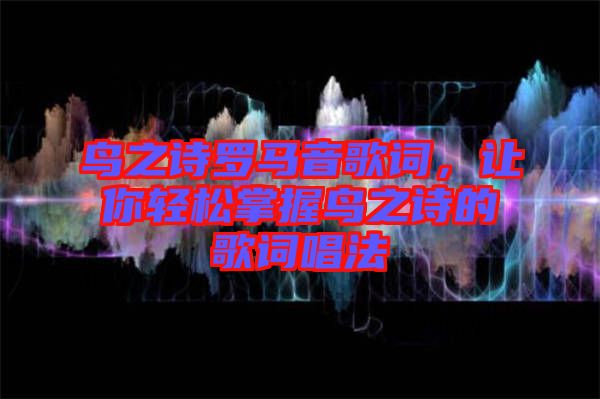 鳥之詩羅馬音歌詞，讓你輕松掌握鳥之詩的歌詞唱法