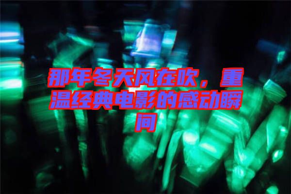 那年冬天風在吹，重溫經典電影的感動瞬間