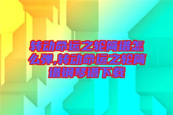 轉(zhuǎn)動命運之輪簡譜怎么彈,轉(zhuǎn)動命運之輪簡譜鋼琴譜下載