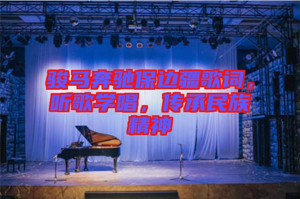 駿馬奔馳保邊疆歌詞，聽歌學(xué)唱，傳承民族精神