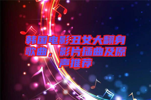 韓國(guó)電影丑女大翻身歌曲，影片插曲及原聲推薦