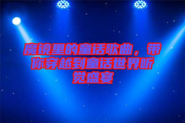 魔鏡里的童話歌曲，帶你穿越到童話世界聽覺盛宴