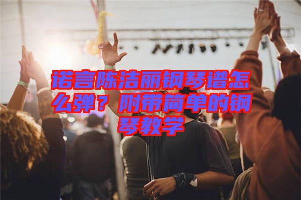 諾言陳潔麗鋼琴譜怎么彈？附帶簡單的鋼琴教學(xué)