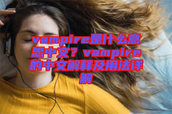 vampire是什么意思中文？vampire的中文解釋及用法詳解