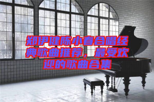 鄭伊健陳小春合唱經(jīng)典歌曲推薦，最受歡迎的歌曲合集