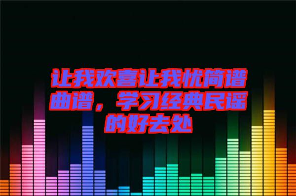 讓我歡喜讓我憂簡譜曲譜，學(xué)習(xí)經(jīng)典民謠的好去處