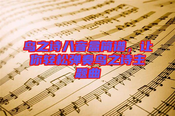 鳥之詩八音盒簡譜，讓你輕松彈奏鳥之詩主題曲