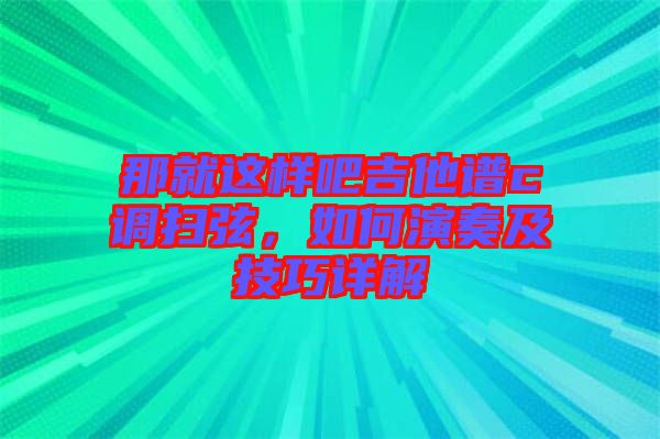 那就這樣吧吉他譜c調(diào)掃弦，如何演奏及技巧詳解