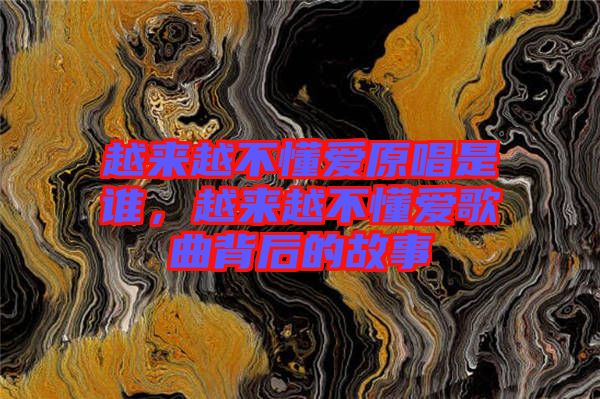 越來越不懂愛原唱是誰，越來越不懂愛歌曲背后的故事