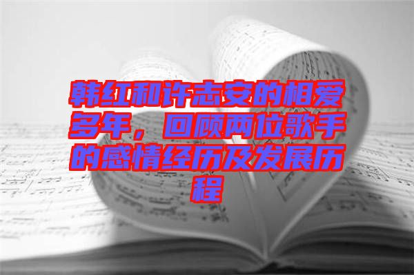 韓紅和許志安的相愛(ài)多年，回顧兩位歌手的感情經(jīng)歷及發(fā)展歷程