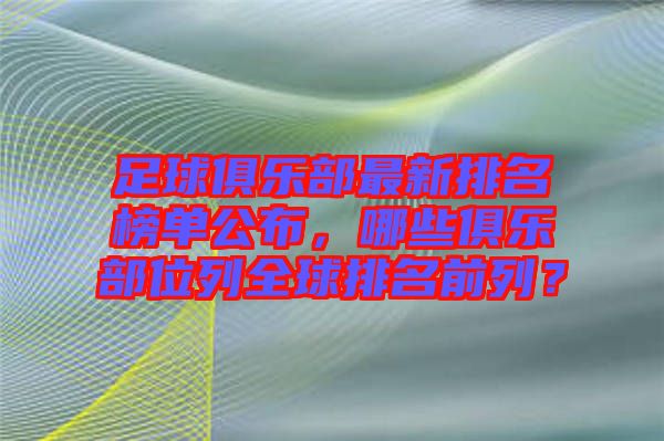 足球俱樂部最新排名榜單公布，哪些俱樂部位列全球排名前列？