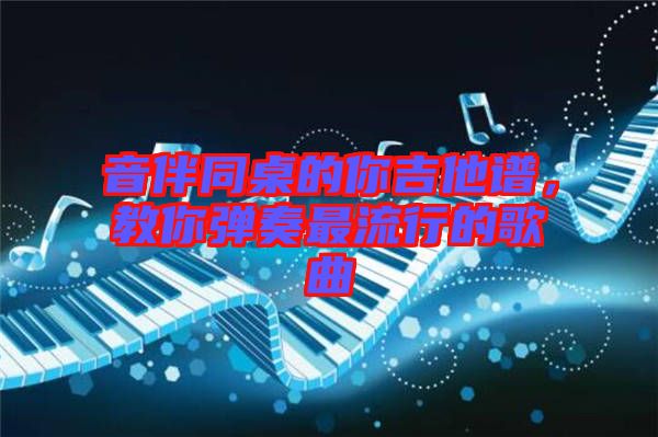 音伴同桌的你吉他譜，教你彈奏最流行的歌曲