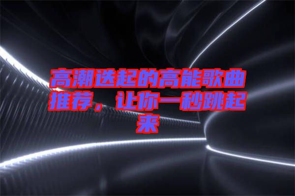 高潮迭起的高能歌曲推薦，讓你一秒跳起來(lái)