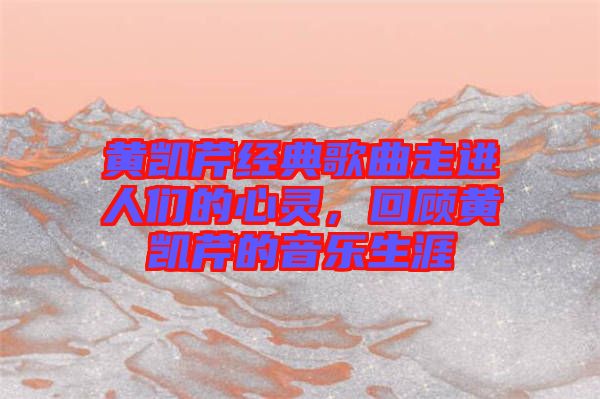 黃凱芹經(jīng)典歌曲走進人們的心靈，回顧黃凱芹的音樂生涯