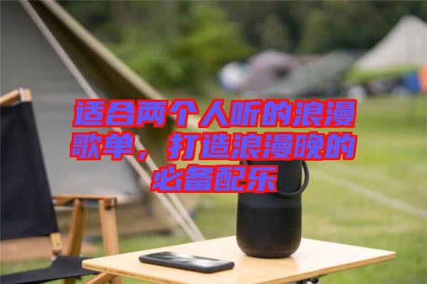 適合兩個(gè)人聽的浪漫歌單，打造浪漫晚的必備配樂(lè)