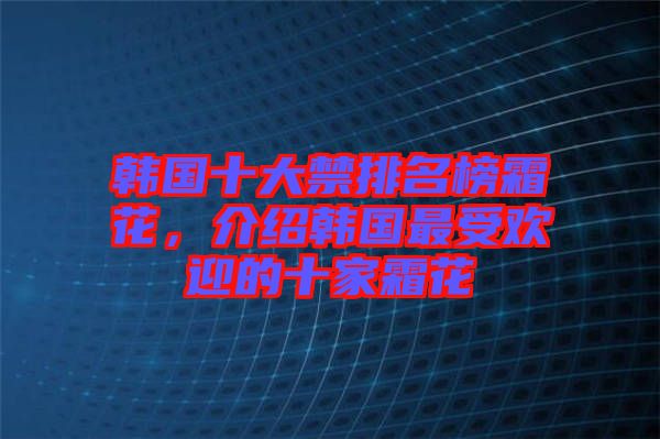 韓國十大禁排名榜霜花，介紹韓國最受歡迎的十家霜花