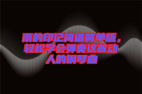 雨的印記簡譜簡單版，輕松學會彈奏這首動人的鋼琴曲