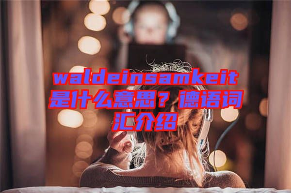 waldeinsamkeit是什么意思？德語詞匯介紹