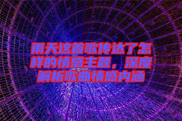 雨天這首歌傳達了怎樣的情感主題，深度解析歌曲情感內涵