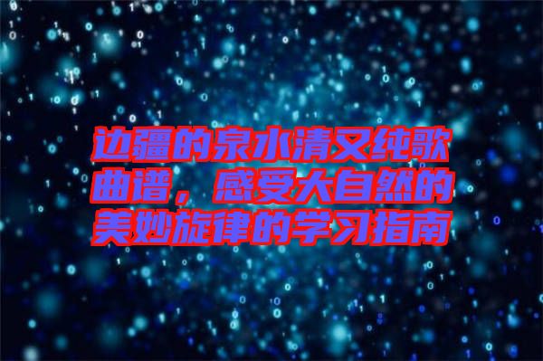 邊疆的泉水清又純歌曲譜，感受大自然的美妙旋律的學(xué)習(xí)指南