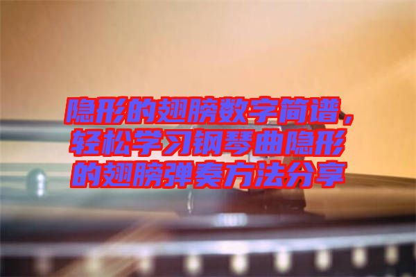 隱形的翅膀數(shù)字簡(jiǎn)譜，輕松學(xué)習(xí)鋼琴曲隱形的翅膀彈奏方法分享