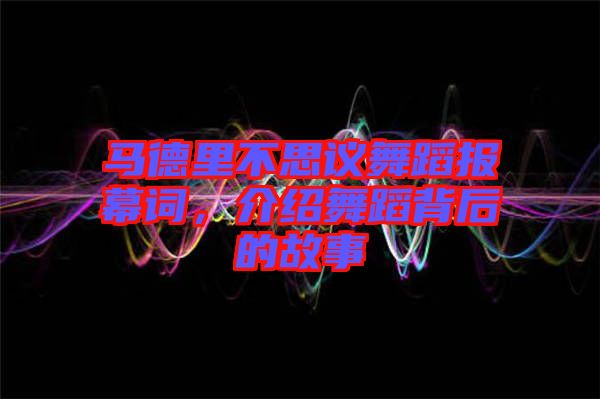 馬德里不思議舞蹈報幕詞，介紹舞蹈背后的故事