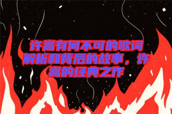 許嵩有何不可的歌詞解析和背后的故事，許嵩的經(jīng)典之作