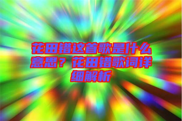 花田錯這首歌是什么意思？花田錯歌詞詳細(xì)解析