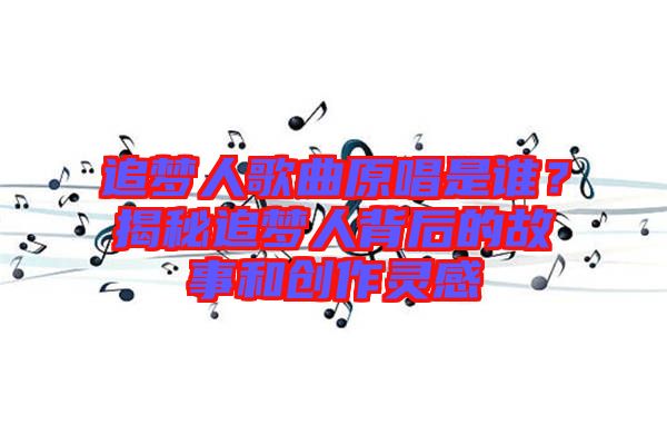 追夢人歌曲原唱是誰？揭秘追夢人背后的故事和創(chuàng)作靈感