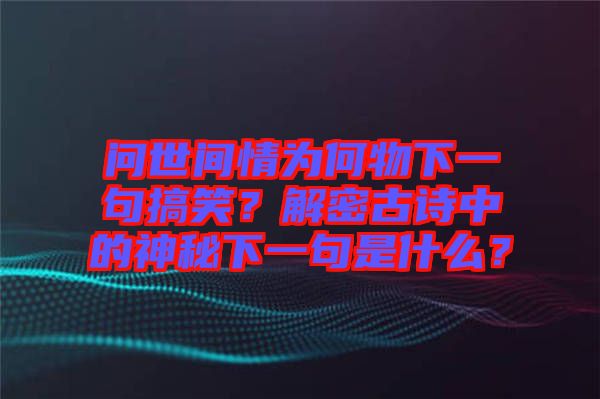 問(wèn)世間情為何物下一句搞笑？解密古詩(shī)中的神秘下一句是什么？